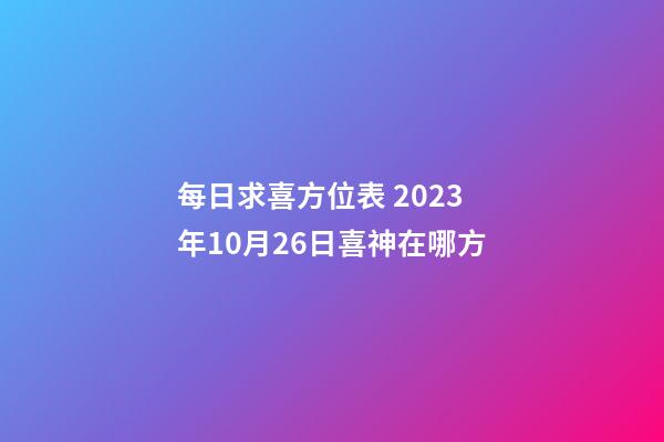 每日求喜方位表 2023年10月26日喜神在哪方